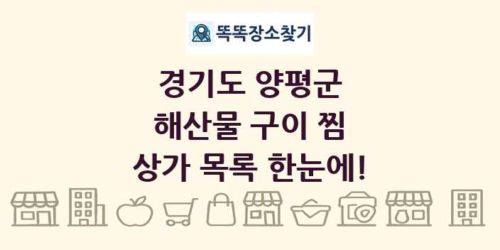 경기도 양평군 해산물 구이 찜 상가 목록 및 정보