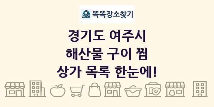 경기도 여주시 해산물 구이 찜 상가 목록 및 정보