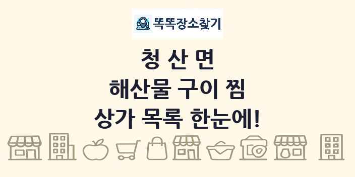 청산면 해산물 구이 찜 상가 목록 및 정보