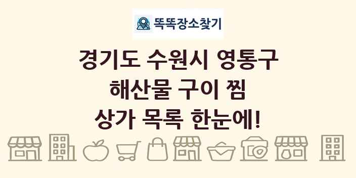 경기도 수원시 영통구 해산물 구이 찜 상가 목록 및 정보