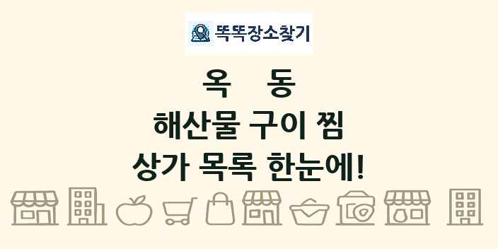 옥동 해산물 구이 찜 상가 목록 및 정보