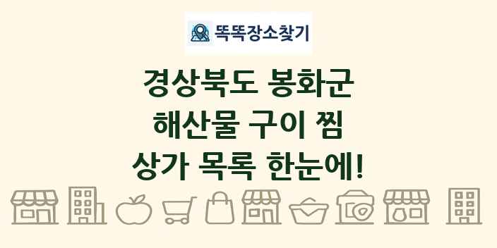 경상북도 봉화군 해산물 구이 찜 상가 목록 및 정보