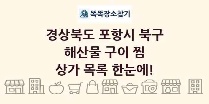 경상북도 포항시 북구 해산물 구이 찜 상가 목록 및 정보