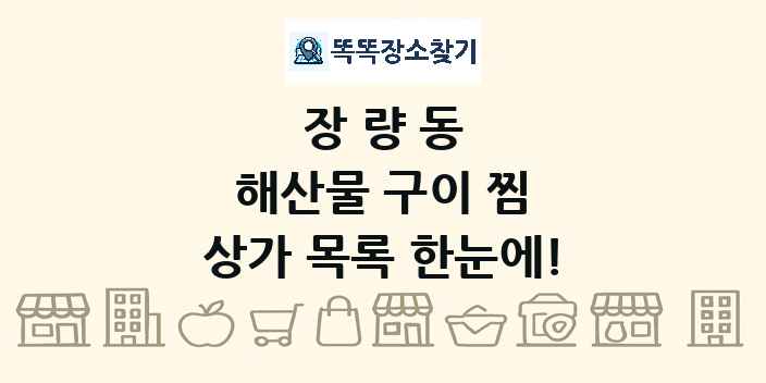 장량동 해산물 구이 찜 상가 목록 및 정보