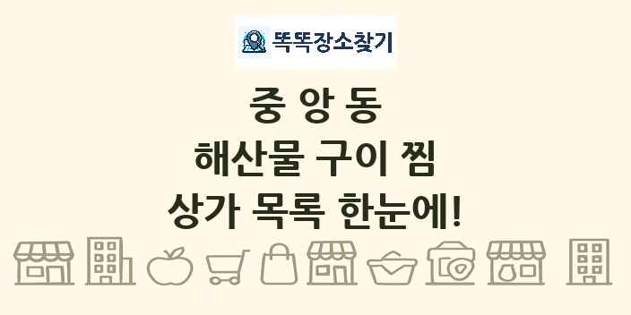 중앙동 해산물 구이 찜 상가 목록 및 정보