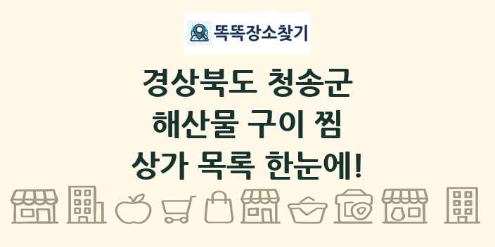 경상북도 청송군 해산물 구이 찜 상가 목록 및 정보