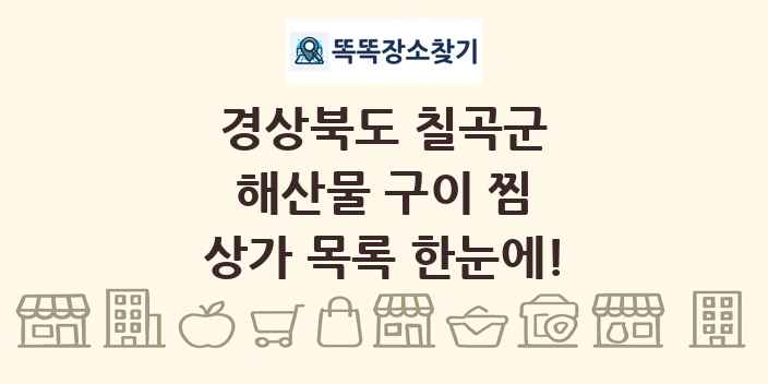 경상북도 칠곡군 해산물 구이 찜 상가 목록 및 정보