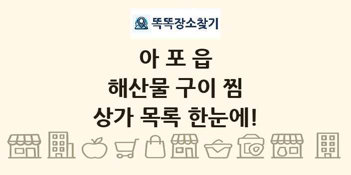 아포읍 해산물 구이 찜 상가 목록 및 정보