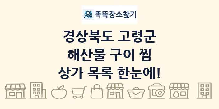 경상북도 고령군 해산물 구이 찜 상가 목록 및 정보