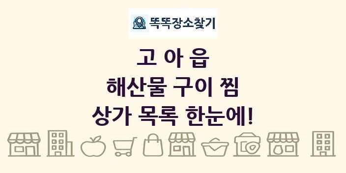 고아읍 해산물 구이 찜 상가 목록 및 정보