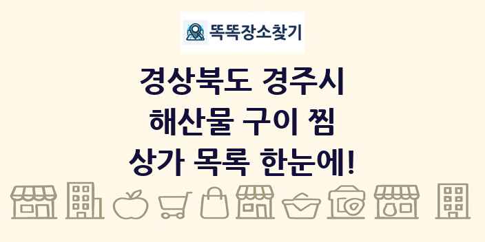 경상북도 경주시 해산물 구이 찜 상가 목록 및 정보