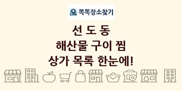 선도동 해산물 구이 찜 상가 목록 및 정보