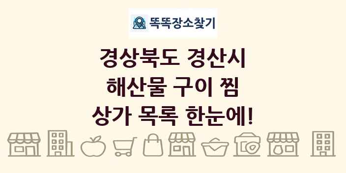 경상북도 경산시 해산물 구이 찜 상가 목록 및 정보