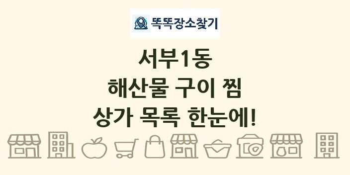 서부1동 해산물 구이 찜 상가 목록 및 정보