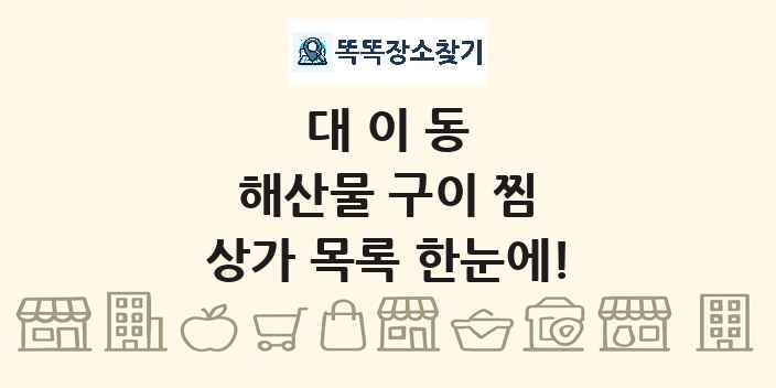 대이동 해산물 구이 찜 상가 목록 및 정보
