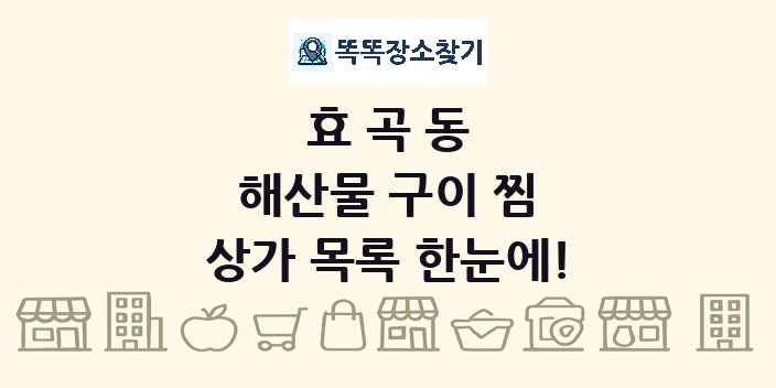 효곡동 해산물 구이 찜 상가 목록 및 정보