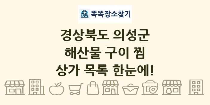 경상북도 의성군 해산물 구이 찜 상가 목록 및 정보