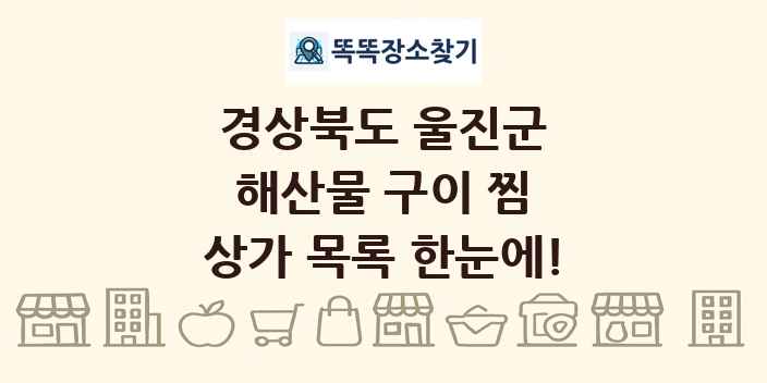 경상북도 울진군 해산물 구이 찜 상가 목록 및 정보