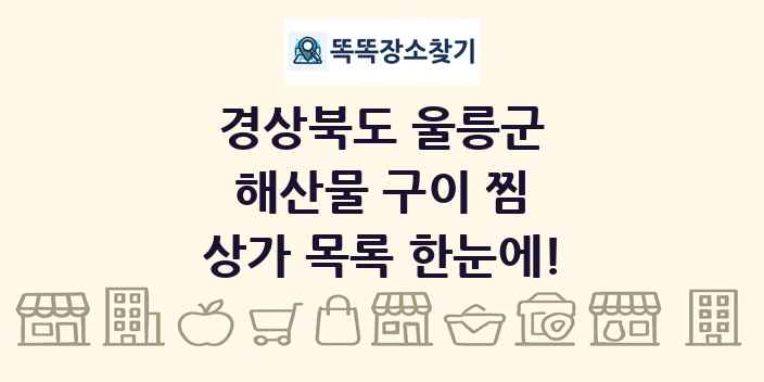 경상북도 울릉군 해산물 구이 찜 상가 목록 및 정보
