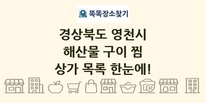 경상북도 영천시 해산물 구이 찜 상가 목록 및 정보