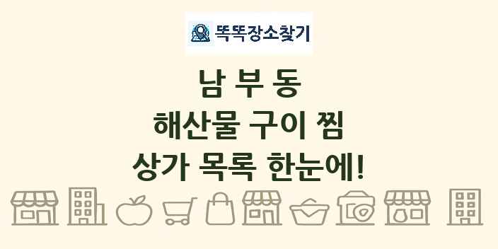 남부동 해산물 구이 찜 상가 목록 및 정보