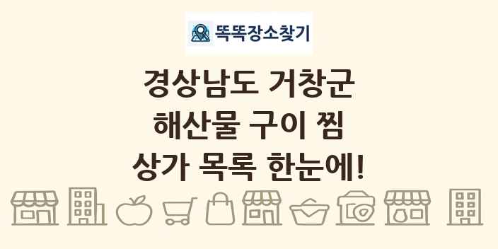 경상남도 거창군 해산물 구이 찜 상가 목록 및 정보