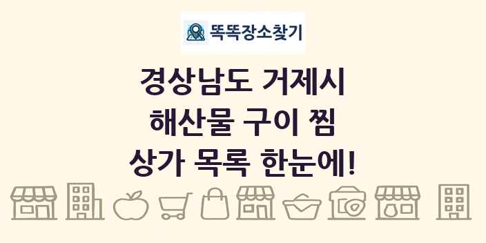 경상남도 거제시 해산물 구이 찜 상가 목록 및 정보