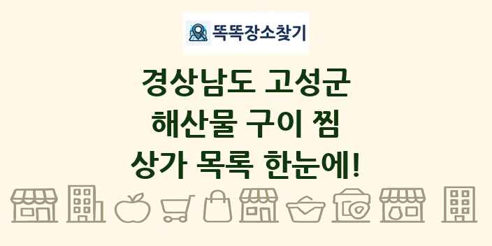 경상남도 고성군 해산물 구이 찜 상가 목록 및 정보
