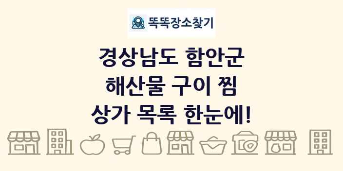 경상남도 함안군 해산물 구이 찜 상가 목록 및 정보