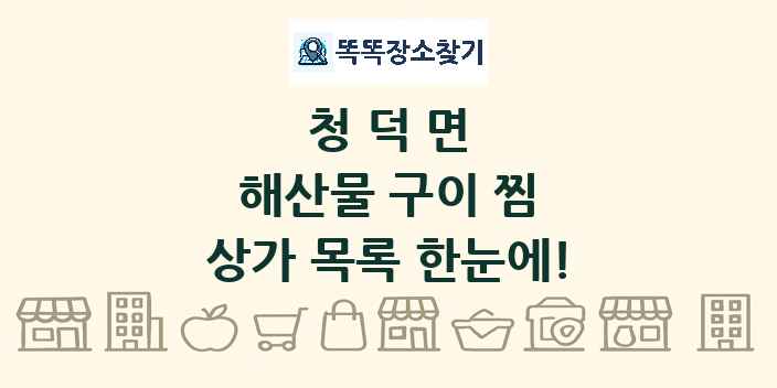 청덕면 해산물 구이 찜 상가 목록 및 정보