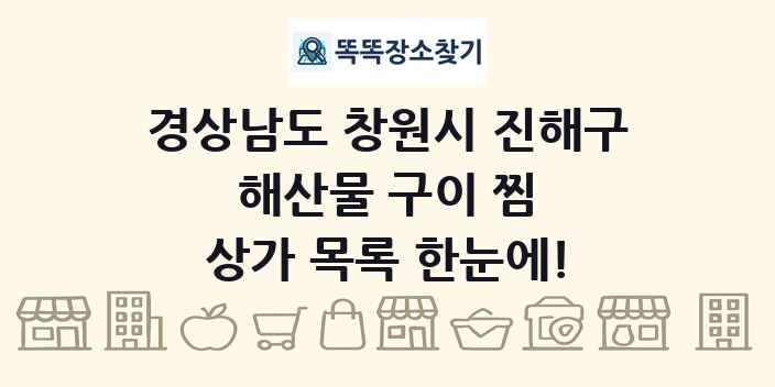 경상남도 창원시 진해구 해산물 구이 찜 상가 목록 및 정보