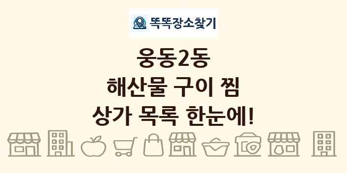 웅동2동 해산물 구이 찜 상가 목록 및 정보