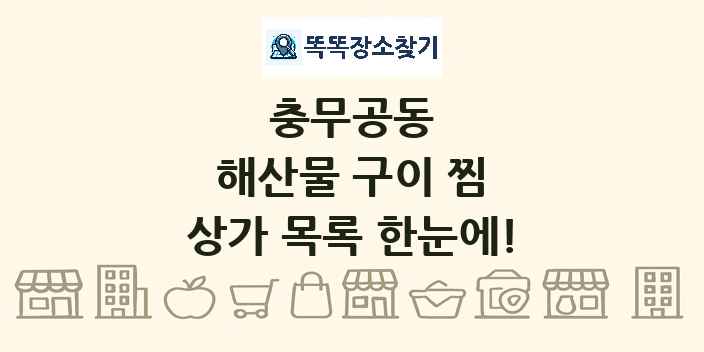 충무공동 해산물 구이 찜 상가 목록 및 정보