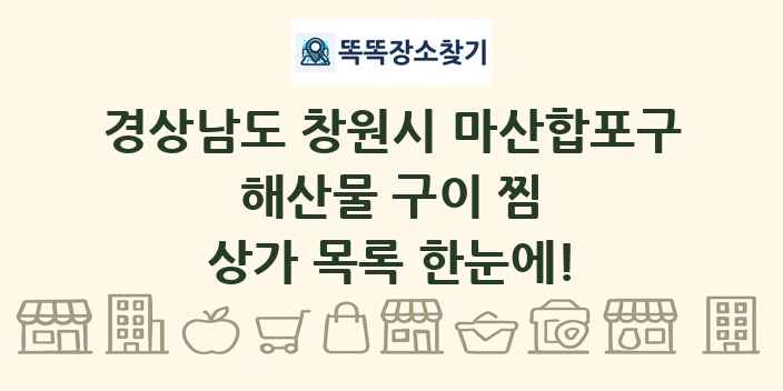 경상남도 창원시 마산합포구 해산물 구이 찜 상가 목록 및 정보
