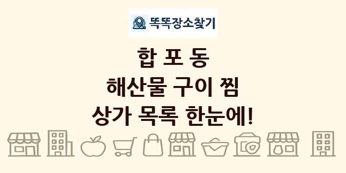 합포동 해산물 구이 찜 상가 목록 및 정보