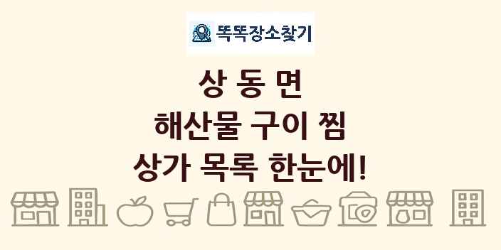 상동면 해산물 구이 찜 상가 목록 및 정보