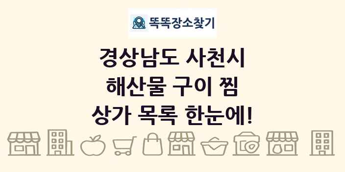 경상남도 사천시 해산물 구이 찜 상가 목록 및 정보