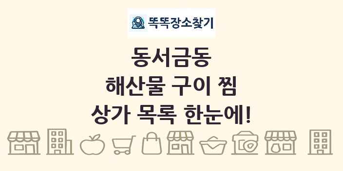 동서금동 해산물 구이 찜 상가 목록 및 정보