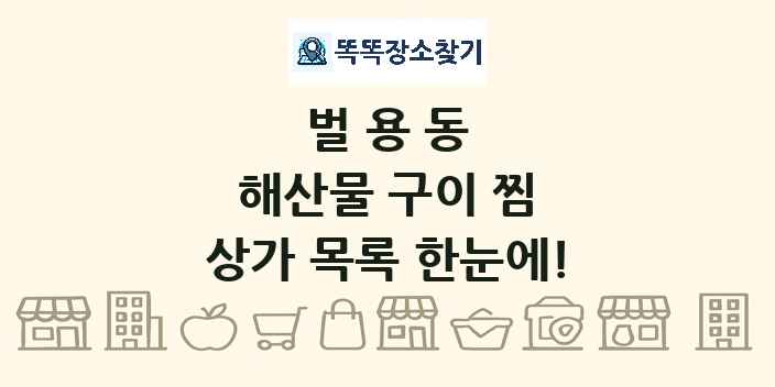 벌용동 해산물 구이 찜 상가 목록 및 정보