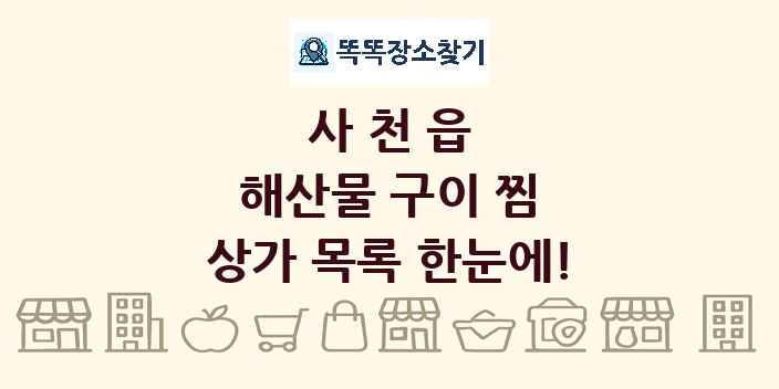사천읍 해산물 구이 찜 상가 목록 및 정보