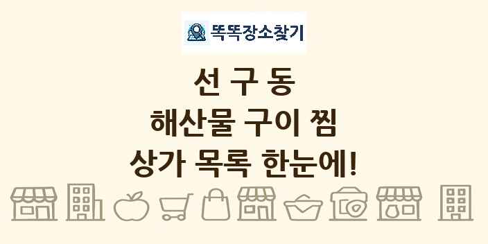 선구동 해산물 구이 찜 상가 목록 및 정보