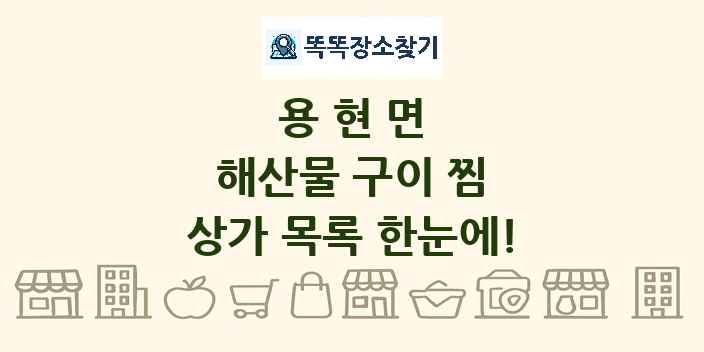 용현면 해산물 구이 찜 상가 목록 및 정보
