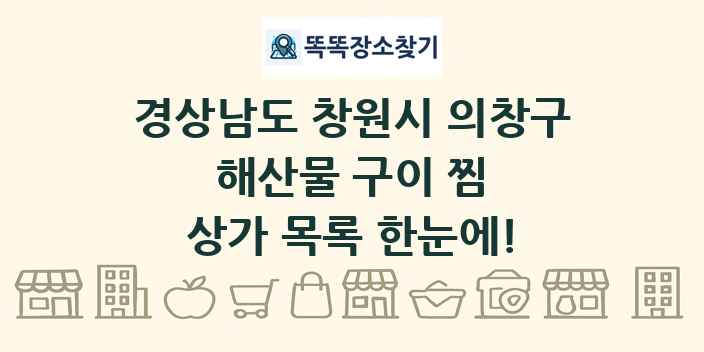 경상남도 창원시 의창구 해산물 구이 찜 상가 목록 및 정보