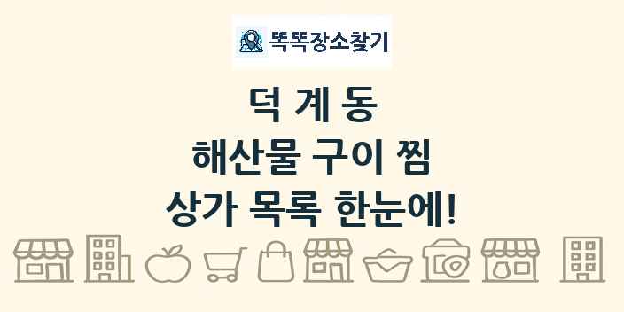 덕계동 해산물 구이 찜 상가 목록 및 정보