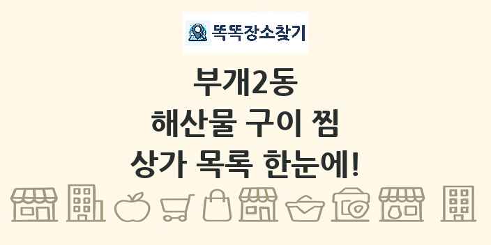 부개2동 해산물 구이 찜 상가 목록 및 정보
