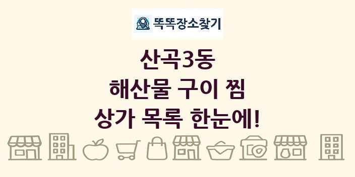 산곡3동 해산물 구이 찜 상가 목록 및 정보
