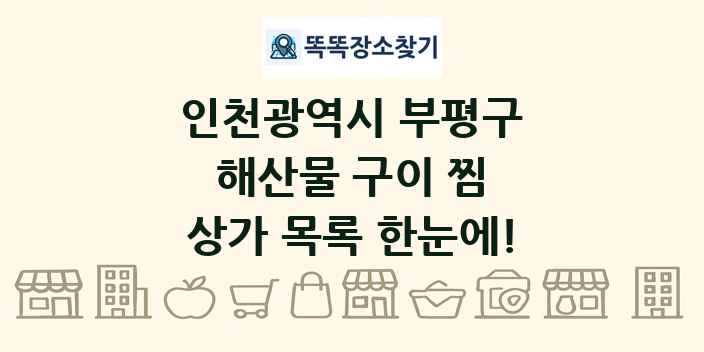 인천광역시 부평구 해산물 구이 찜 상가 목록 및 정보