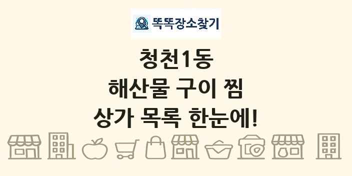 청천1동 해산물 구이 찜 상가 목록 및 정보