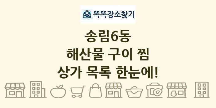 송림6동 해산물 구이 찜 상가 목록 및 정보
