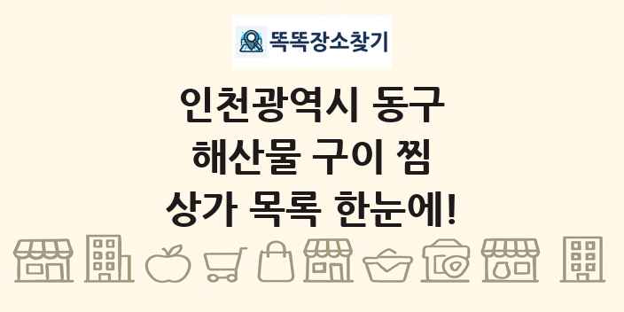 인천광역시 동구 해산물 구이 찜 상가 목록 및 정보